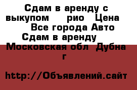 Сдам в аренду с выкупом kia рио › Цена ­ 900 - Все города Авто » Сдам в аренду   . Московская обл.,Дубна г.